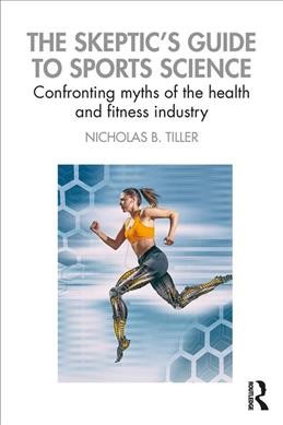 The skeptic's guide to sports science : confronting myths of the health and fitness industry / Nicholas B. Tiller.