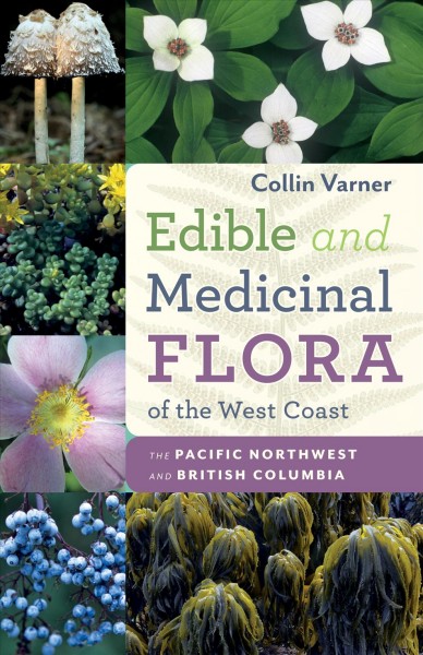 Edible and medicinal flora of the West Coast : the Pacific Northwest and British Columbia / Collin Varner.