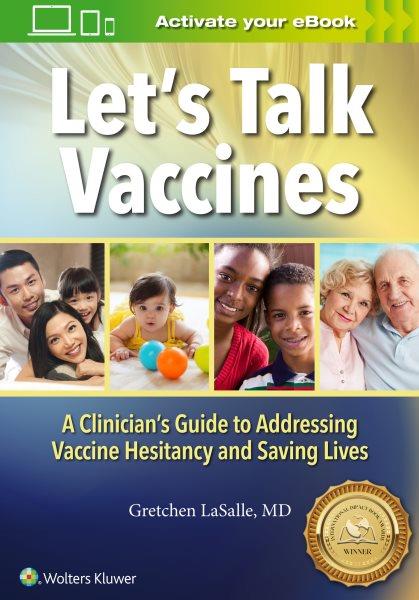 Let's talk vaccines : a clinician's guide to addressing vaccine hesitancy and saving lives / Gretchen LaSalle.
