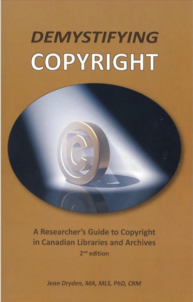 Demystifying copyright : a researcher's guide to copyright in Canadian libraries and archives / Jean Dryden, MA, MLS, PhD, CRM.