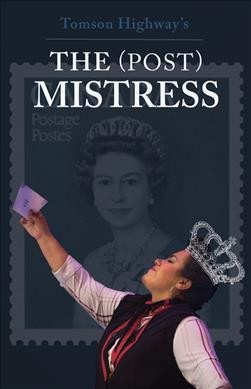 The (post) mistress /  a one-woman musical with book, lyrics and music by Tomson Highway.