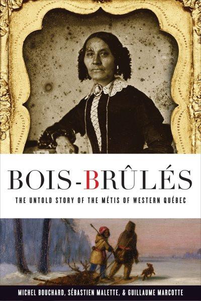 Bois-Brûlés : the untold story of the Métis of western Québec / Michel Bouchard, Sébastien Malette, and Guillaume Marcotte.