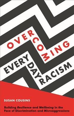 Overcoming everyday racism : building resilience and wellbeing in the face of discrimination and microaggressions / Susan Cousins with Cheryl Hill.