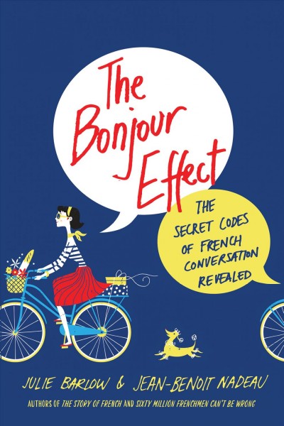 The bonjour effect : the secret codes of French conversation revealed / Julie Barlow and Jean-Benoît Nadeau.