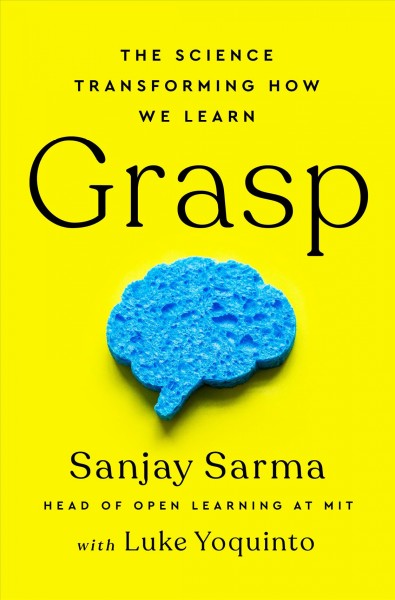 Grasp : the science transforming how we learn / Sanjay Sarma with Luke Yoquinto.