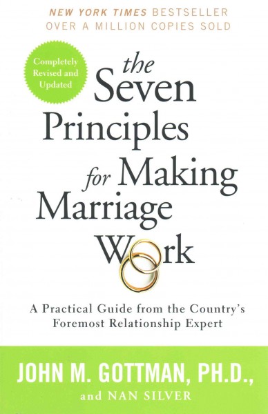 The seven principles for making marriage work : a practical guide from the country's foremost relationship expert / John M. Gottman, PhD and Nan Silver.