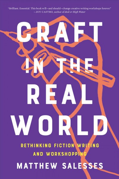 Craft in the real world : rethinking fiction writing and workshopping / Matthew Salesses.