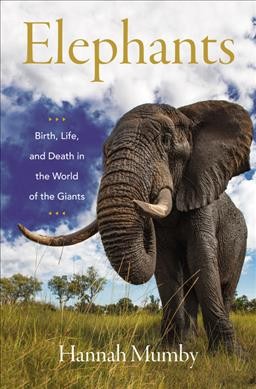 Elephants : birth, life and death in the world of the giants / Hannah Mumby.