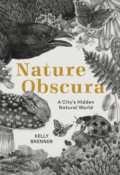 Nature obscura : a city's hidden natural world / Kelly Brenner.