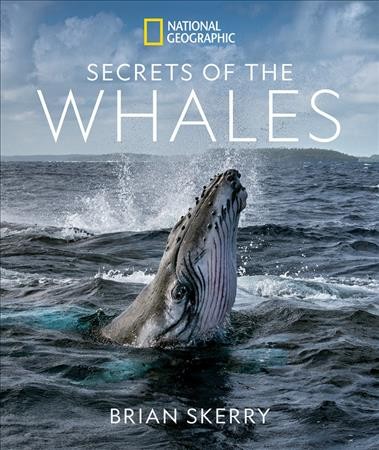 Secrets of the whales / Brian Skerry with Libby Sander.