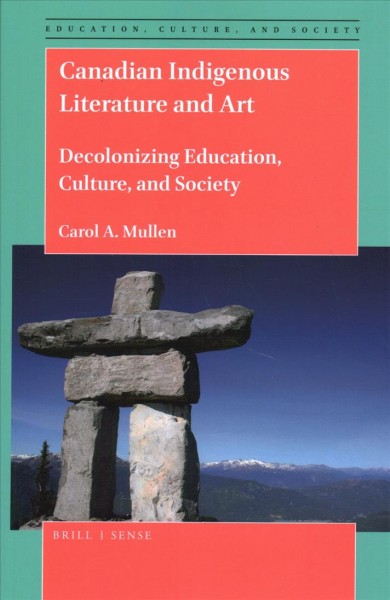 Canadian Indigenous literature and art : decolonizing education, culture, and society / by Carol A. Mullen.
