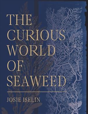 The curious world of seaweed / Josie Iselin.