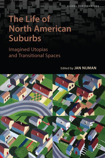 The life of North American suburbs : imagined utopias and transitional spaces / edited by Jan Nijman.