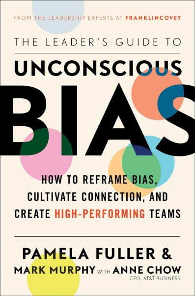 The leader's guide to unconscious bias : how to reframe bias, cultivate connection, and create high-performing teams / Pamela Fuller & Mark Murphy ; with Anne Chow.