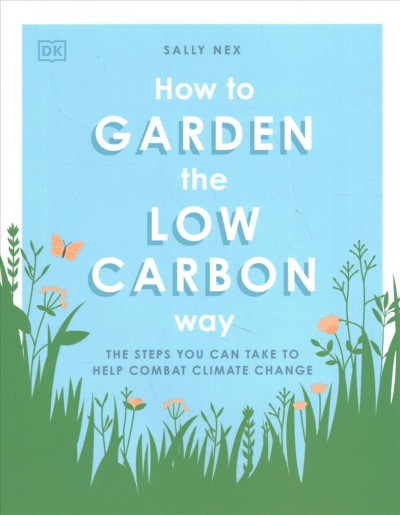 How to garden the low carbon way : the steps you can take to help combat climate change / Sally Nex.