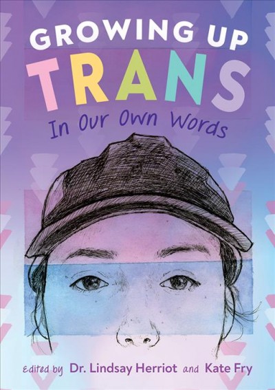 Growing up trans : in our own words / edited by Lindsay Herriot and Kate Fry.