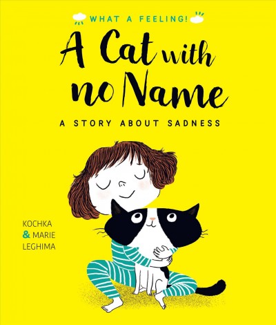 A cat with no name : a story about sadness / written by Kochka ; illustrated by Marie Leghima ; notes for parents by Louison Nielman. 