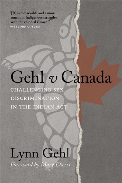 Gehl v Canada : challenging sex discrimination in the Indian Act / Lynn Gehl ; foreword by Mary Eberts. 