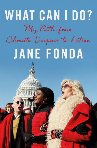 What can I do? : my path from climate despair to action / Jane Fonda;Danelle Morton, editorial consultant.