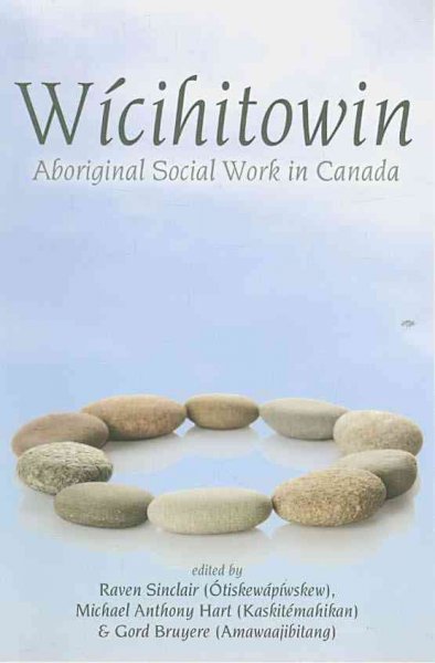 Wícihitowin : Aboriginal social work in Canada / edited by Raven Sinclair (Ótiskewápíwskew), Michael Anthony Hart (Kaskitémahikan), Gord Bruyere (Amawaajibitang).