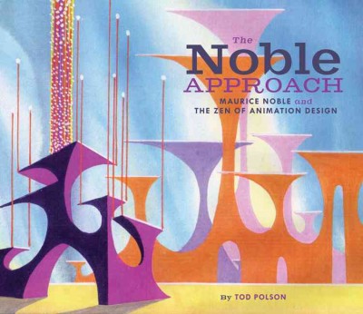 The Noble approach : Maurice Noble and the Zen of animation design / by Tod Polson ; based on the notes of Maurice Noble ; preface by Chuck Jones ; foreword by Maurice Noble.