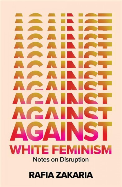 Against white feminism : notes on disruption / Rafia Zakaria.