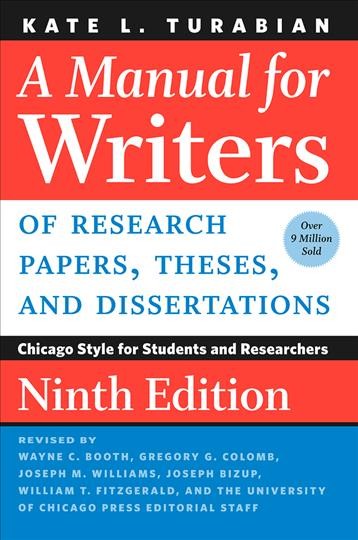 A manual for writers of research papers, theses, and dissertations : Chicago Style for students and researchers / Kate L. Turabian ; revised by Wayne C. Booth, Gregory G. Colomb, Joseph M. Williams, Joseph Bizup, William T. FitzGerald, and the University of Chicago Press editorial staff.