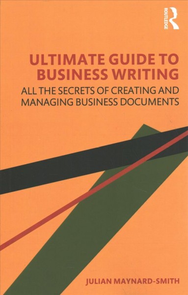 Ultimate guide to business writing : all the secrets of creating and managing business documents / Julian Maynard-Smith.