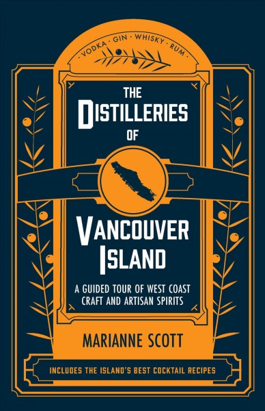 The distilleries of Vancouver Island : a guided tour of West Coast craft and artisan spirits / Marianne Scott.