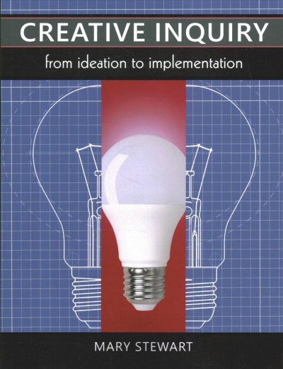 Creative inquiry : from ideation to implementation / Mary Stewart.