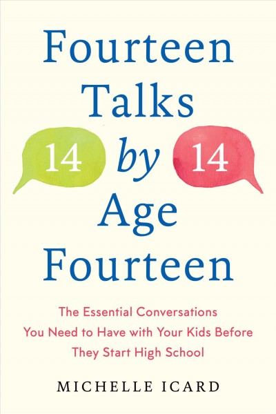 Fourteen (talks) by (age) fourteen : the essential conversations you need to have with your kids before they start high school - and how (best) to have them / Michelle Icard.