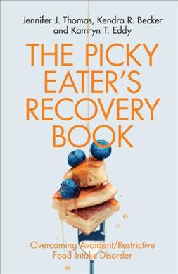The picky eater's recovery book : overcoming avoidant/restrictive food intake disorder / Jennifer J. Thomas, Harvard Medical School, Kendra R. Becker, Harvard Medical School, Kamryn T. Eddy, Harvard Medical School.