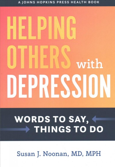 Helping others with depression : words to say, things to do / Susan J. Noonan, MD, MPH ; foreword by Maurizio Fava, MD, and Timothy J. Petersen, PhD.