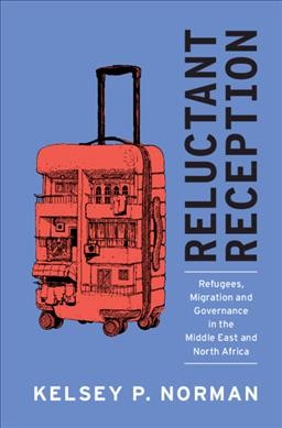 Reluctant reception : refugees, migration and governance in the Middle East and North Africa / Kelsey P. Norman, Rice University, Houston.