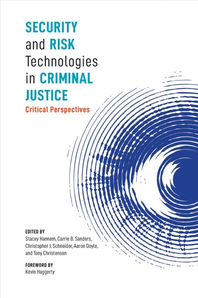 Security and risk technologies in criminal justice : critical perspectives / edited by Stacey Hannem, Carrie B. Sanders, Christopher J. Schneider, Aaron Doyle, and Tony Christensen.