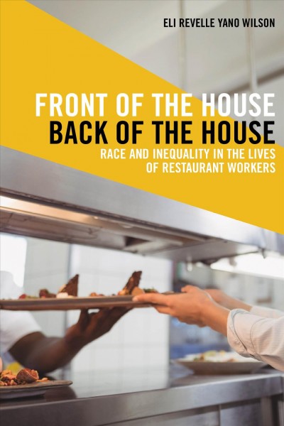 Front of the house, back of the house : race and inequality in the lives of restaurant workers / Eli Revelle Yano Wilson.