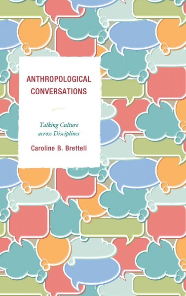 Anthropological conversations : talking culture across disciplines / Caroline B. Brettell.