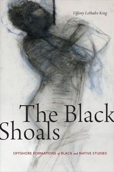 The black shoals : offshore formations of black and native studies / Tiffany Lethabo King.