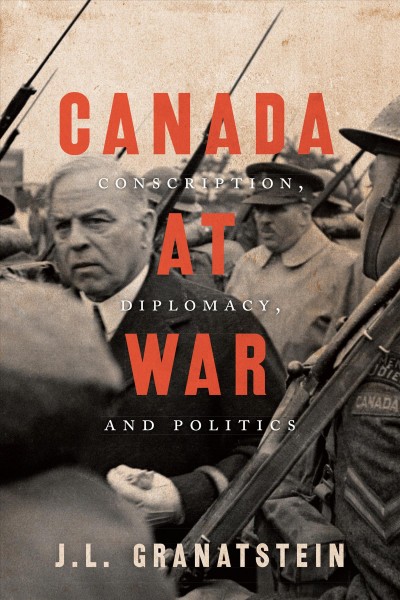 Canada at war : conscription, diplomacy, and politics / J.L. Granatstein.