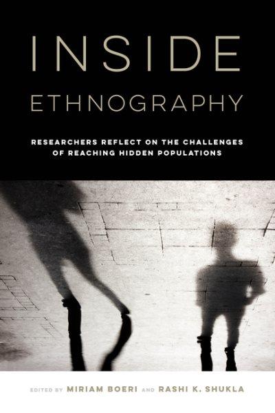 Inside ethnography : researchers reflect on the challenges of reaching hidden populations / edited by Miriam Boeri and Rashi K. Shukla.