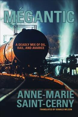 Mégantic : a deadly mix of oil, rail, and avarice / Anne-Marie Saint-Cerny ; translated by W. Donald Wilson ; with a foreword by André Noël.