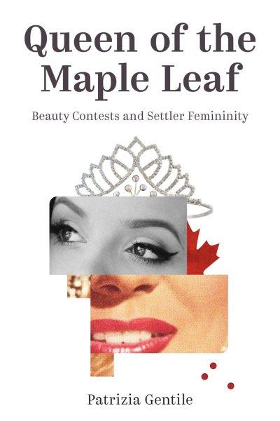 Queen of the maple leaf : beauty contests and settler femininity / Patrizia Gentile.