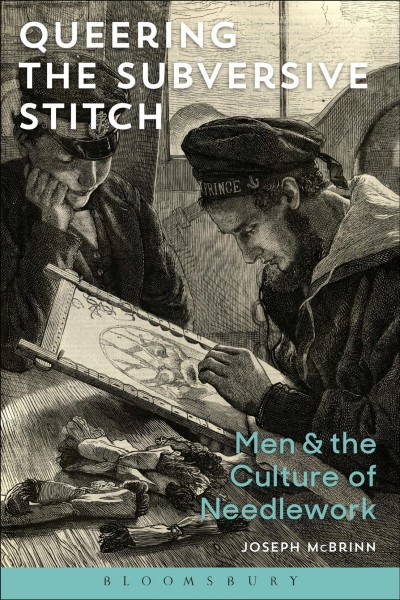 Queering the subversive stitch : men and the culture of needlework / Joseph McBrinn.
