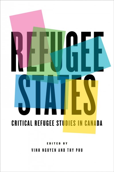 Refugee states : critical refugee studies in Canada / edited by Vinh Nguyen and Thy Phu.