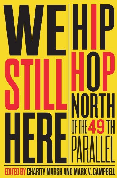 We still here : hip hop north of the 49th parallel / edited by Charity Marsh and Mark V. Campbell.