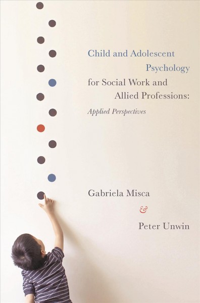 Child and adolescent pyschology for social work and allied professions : applied perspectives / Gabriela Misca and Peter Unwin.