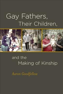 Gay fathers, their children, and the making of kinship / Aaron Goodfellow.