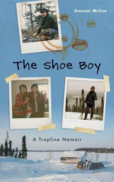 The shoe boy : a trapline memoir / Duncan McCue.