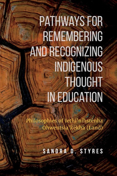 Pathways for remembering and recognizing Indigenous thought in education : philosophies of Iethi'nihsténha Ohwentsia'kékha (land) / Sandra D. Styres.