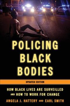 Policing Black bodies : how Black lives are surveilled and how to work for change / Angela J. Hattery and Earl Smith.